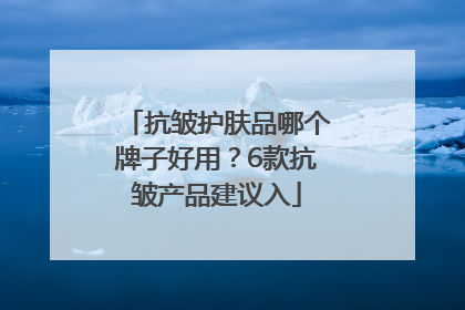 抗皱护肤品哪个牌子好用？6款抗皱产品建议入