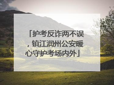 护考反诈两不误，镇江润州公安暖心守护考场内外