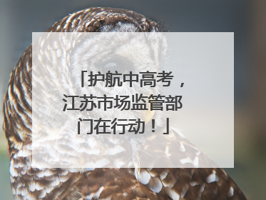护航中高考，江苏市场监管部门在行动！