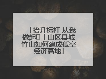 抬升标杆 从我做起⑭丨山区县城竹山如何建成低空经济高地