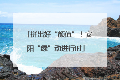 拼出好“颜值”！安阳“绿”动进行时