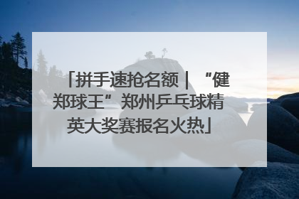 拼手速抢名额｜“健郑球王”郑州乒乓球精英大奖赛报名火热