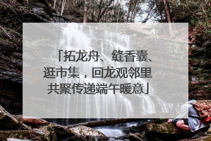 拓龙舟、缝香囊、逛市集，回龙观邻里共聚传递端午暖意