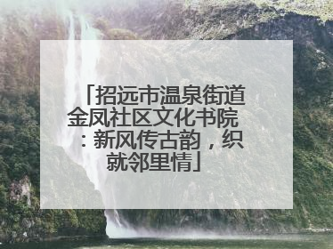 招远市温泉街道金凤社区文化书院：新风传古韵，织就邻里情