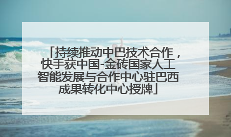 持续推动中巴技术合作，快手获中国-金砖国家人工智能发展与合作中心驻巴西成果转化中心授牌