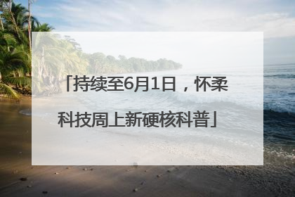 持续至6月1日，怀柔科技周上新硬核科普