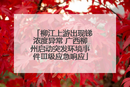 柳江上游出现锑浓度异常 广西柳州启动突发环境事件Ⅲ级应急响应