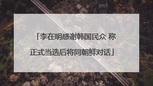 李在明感谢韩国民众 称正式当选后将同朝鲜对话