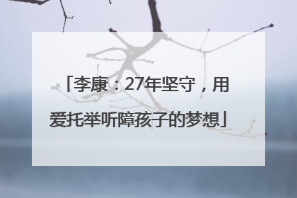 李康：27年坚守，用爱托举听障孩子的梦想