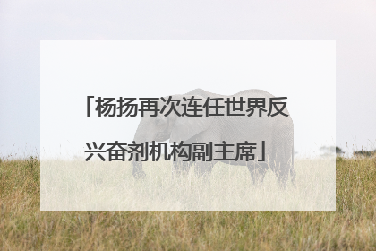 杨扬再次连任世界反兴奋剂机构副主席