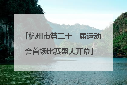 杭州市第二十一届运动会首场比赛盛大开幕