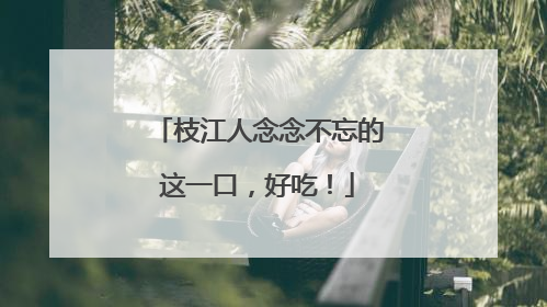枝江人念念不忘的这一口，好吃！