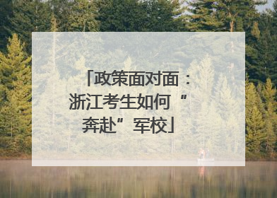 政策面对面：浙江考生如何“奔赴”军校