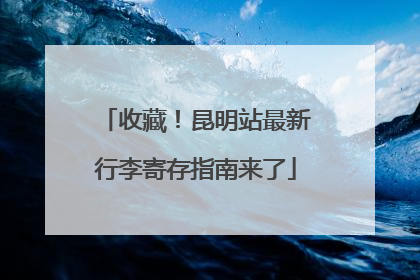 收藏！昆明站最新行李寄存指南来了