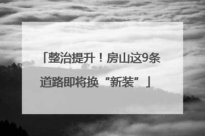 整治提升！房山这9条道路即将换“新装”