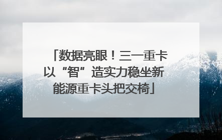 数据亮眼！三一重卡以“智”造实力稳坐新能源重卡头把交椅
