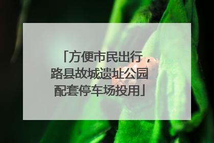 方便市民出行，路县故城遗址公园配套停车场投用