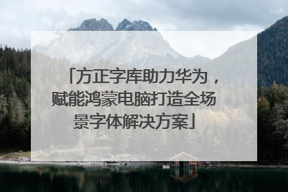 方正字库助力华为，赋能鸿蒙电脑打造全场景字体解决方案