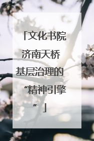 文化书院 济南天桥基层治理的“精神引擎”