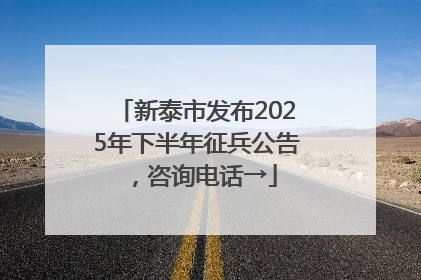 新泰市发布2025年下半年征兵公告，咨询电话→