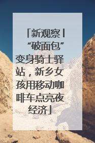 新观察│“破面包”变身骑士驿站，新乡女孩用移动咖啡车点亮夜经济