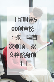 新财富500创富榜：张一鸣首次登顶，梁文锋跻身前十