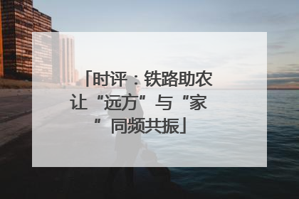 时评：铁路助农让“远方”与“家”同频共振