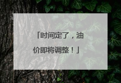 时间定了，油价即将调整！