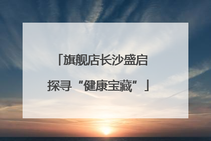 旗舰店长沙盛启 探寻“健康宝藏”