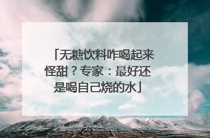 无糖饮料咋喝起来怪甜？专家：最好还是喝自己烧的水