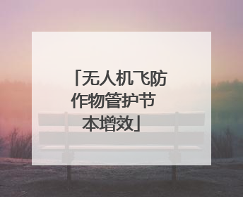无人机飞防 作物管护节本增效