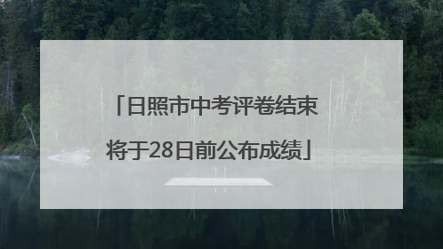 日照市中考评卷结束 将于28日前公布成绩