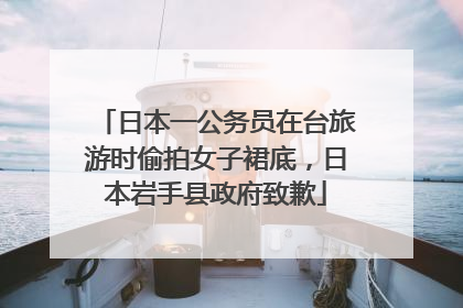 日本一公务员在台旅游时偷拍女子裙底，日本岩手县政府致歉