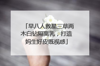 早八人救星三草两木白钻隔离乳，打造妈生好皮既视感