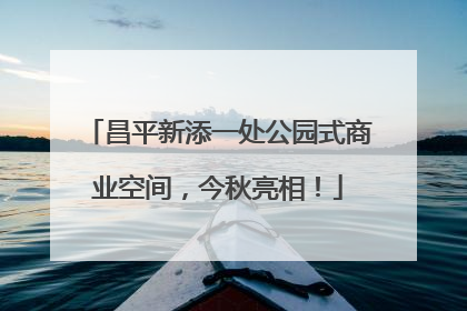 昌平新添一处公园式商业空间，今秋亮相！