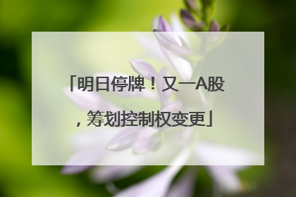 明日停牌！又一A股，筹划控制权变更