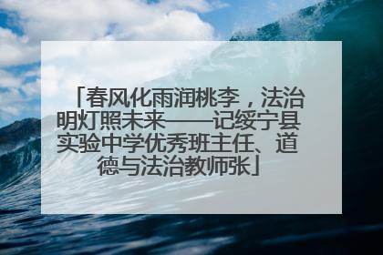 春风化雨润桃李，法治明灯照未来——记绥宁县实验中学优秀班主任、道德与法治教师张