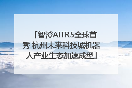 智澄AITR5全球首秀 杭州未来科技城机器人产业生态加速成型