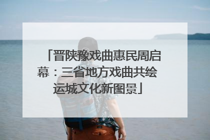 晋陕豫戏曲惠民周启幕：三省地方戏曲共绘运城文化新图景