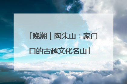 晚潮｜陶朱山：家门口的古越文化名山