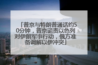 普京与特朗普通话约50分钟，普京谴责以色列对伊朗军事行动，俄方准备调解以伊冲突