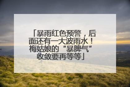 暴雨红色预警，后面还有一大波雨水！梅姑娘的“暴脾气”收敛要再等等