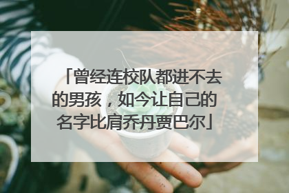 曾经连校队都进不去的男孩，如今让自己的名字比肩乔丹贾巴尔