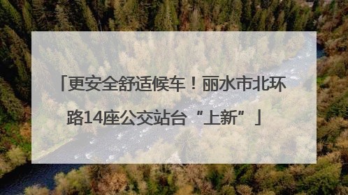 更安全舒适候车！丽水市北环路14座公交站台“上新”