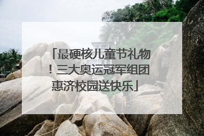最硬核儿童节礼物！三大奥运冠军组团惠济校园送快乐