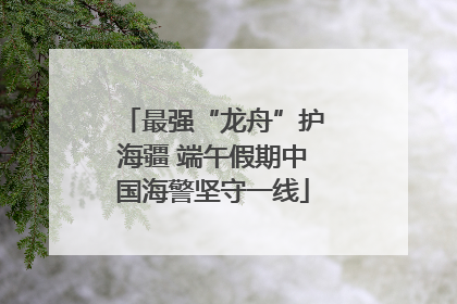 最强“龙舟”护海疆 端午假期中国海警坚守一线