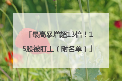 最高暴增超13倍！15股被盯上（附名单）