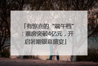 有惊喜的“端午档”：票房突破4亿元，开启暑期银幕盛宴