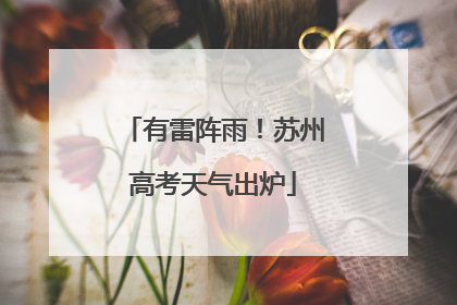 有雷阵雨！苏州高考天气出炉