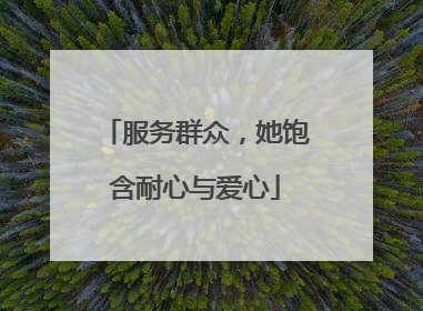 服务群众，她饱含耐心与爱心